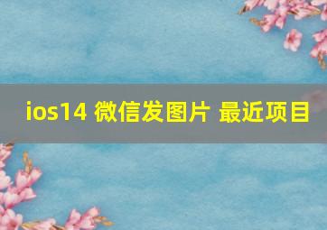 ios14 微信发图片 最近项目